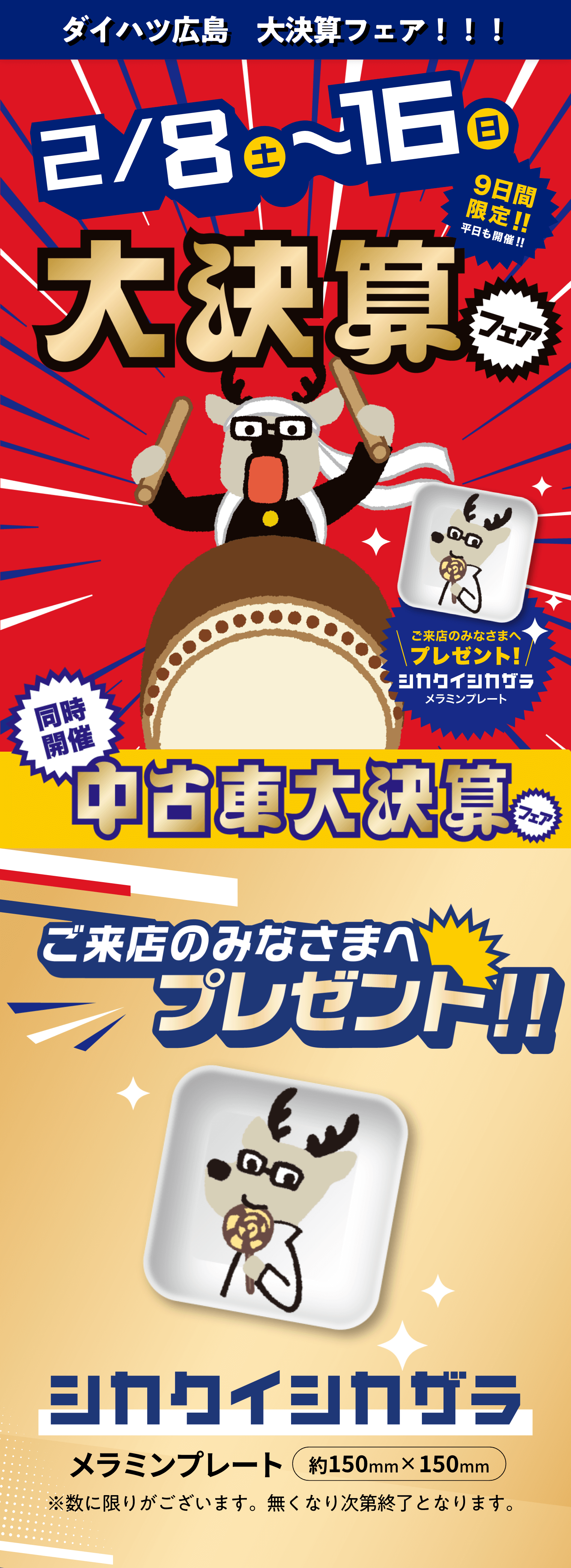 ダイハツ広島大決算フェア 2月8日土曜日から16日日曜日の9日間限定 中古車大決算フェアを同時開催 ご来店のみなさまへシカクイシカザラをプレゼント 数に限りがございます。無くなり次第終了となります。